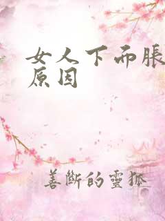 女人下面胀痛的原因