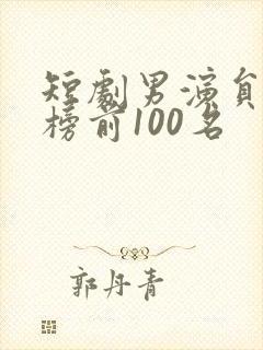 短剧男演员排行榜前100名