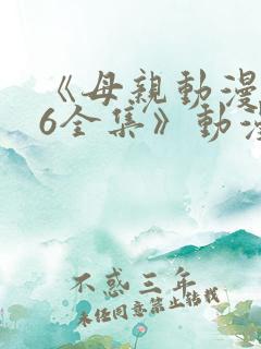 《母亲动漫1~6全集》动漫