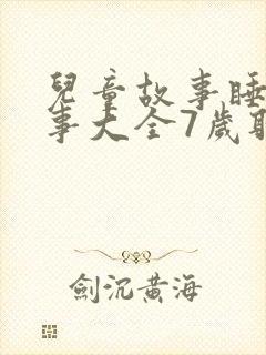 儿童故事睡前故事大全7岁听的