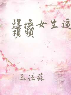 爆操女生逼流水视频