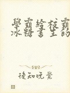 学霸给校霸by冰糖书生的小说在线阅读
