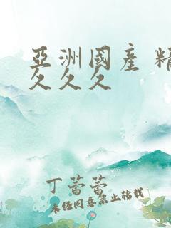 亚洲国产 精品久久久