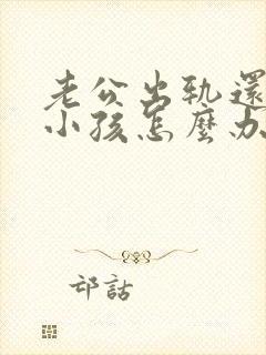 老公出轨还生了小孩怎么办