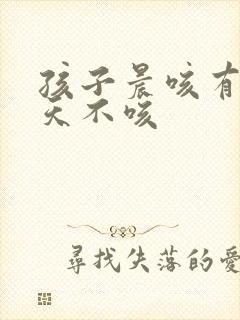孩子晨咳有痰白天不咳