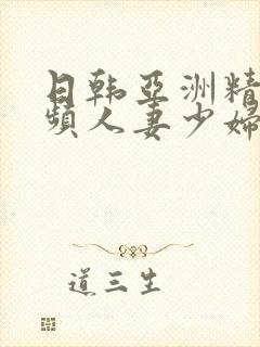 日韩亚洲精品视频人妻少妇