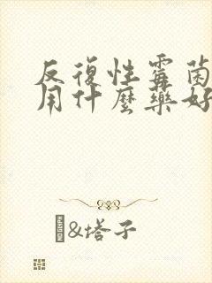 反复性霉菌阴炎用什么药好
