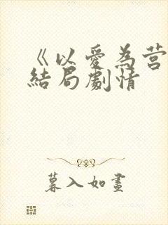 《以爱为营》大结局剧情