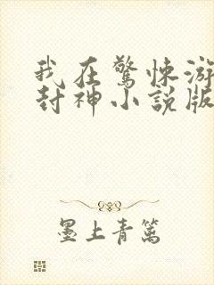 我在惊悚游戏里封神小说版