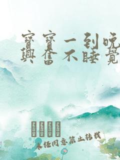 宝宝一到晚上就兴奋不睡觉是什么原因引起的