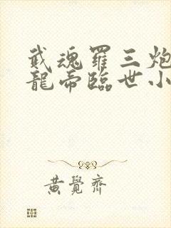 武魂罗三炮我乃龙帝临世小说在线阅读