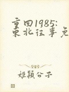 重回1985:东北往事免费下载