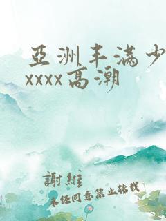 亚洲丰满少妇xxxxx高潮