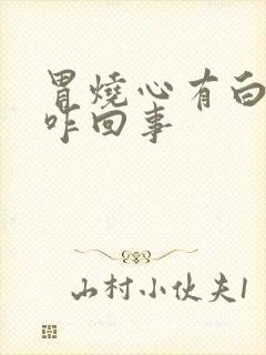 胃烧心有白粘痰咋回事