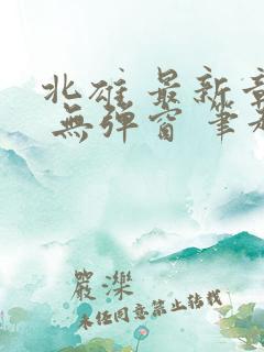 北雄 最新章节 无弹窗 笔趣阁