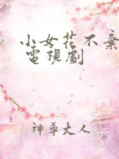 小女花不弃免费 电视剧