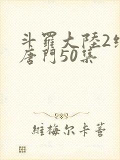 斗罗大陆2绝世唐门50集