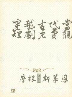 穿越古代当皇后短剧免费观看