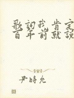 歌词我肯定在几百年前就说过爱你是什么歌