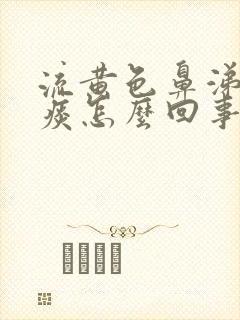 流黄色鼻涕咳黄痰怎么回事