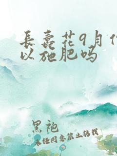 长寿花9月份可以施肥吗