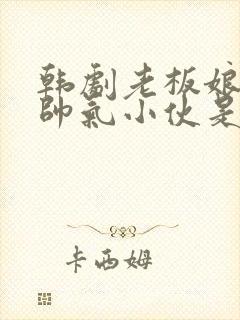韩剧老板娘看上帅气小伙是什么剧
