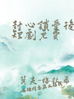 封心锁爱后开始短剧免费