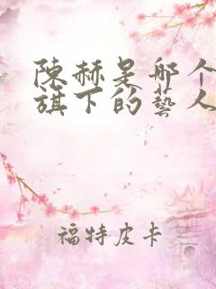 陈赫是哪个公司旗下的艺人