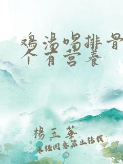鸡汤喝排骨汤哪个有营养