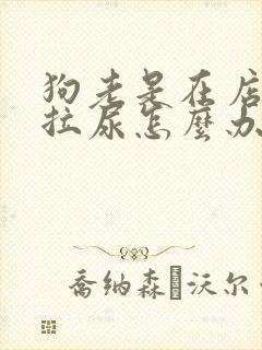 狗老是在店门口拉尿怎么办