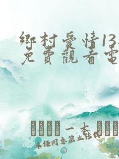 乡村爱情13部免费观看电视剧全集