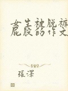 女生被脱裤子打屁股的作文