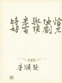 时光与他恰是正好电视剧免费下载