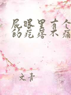 屁眼里有个硬硬的疙瘩不痛不痒