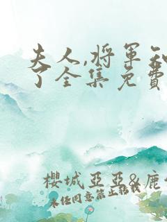 夫人,将军知错了全集免费观看