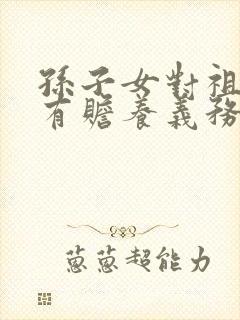 孙子女对祖父母有赡养义务吗