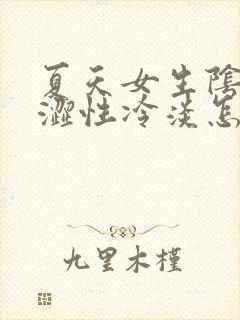 夏天女生阴道干涩性冷淡怎么办