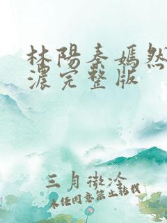 林阳秦嫣然秦墨浓完整版