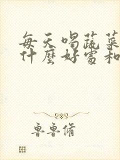 每天喝蔬菜汁有什么好处和坏处