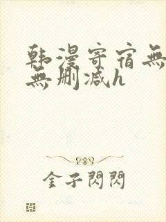 韩漫寄宿无羞遮无删减h