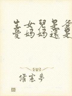 生女儿是爸爸更爱妈妈还是妈妈更爱爸爸