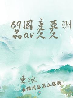 69国产亚洲精品av久久
