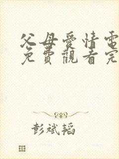 父母爱情电视剧免费观看完整版乐视