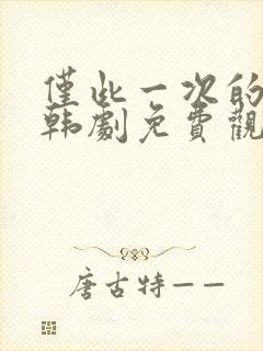 仅此一次的爱情韩剧免费观看全集