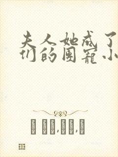 夫人她成了大佬们的团宠小说免费阅读