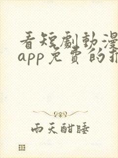 看短剧动漫软件app免费的推荐
