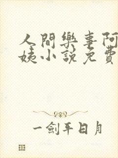 人间乐事阿伟芳姨小说免费完整版