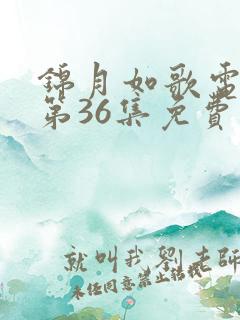 锦月如歌电视剧第36集免费观看