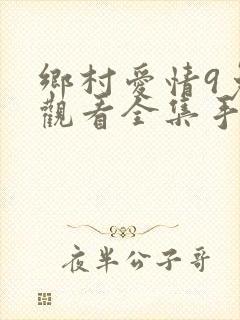 乡村爱情9免费观看全集手机版