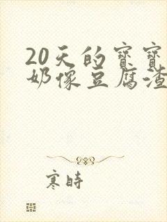 20天的宝宝吐奶像豆腐渣样是怎么回事